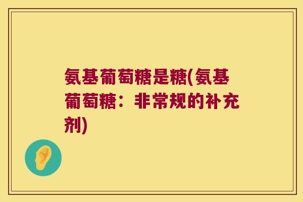 氨基葡萄糖是糖(氨基葡萄糖：非常规的补充剂)