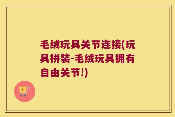 毛绒玩具关节连接(玩具拼装-毛绒玩具拥有自由关节!)