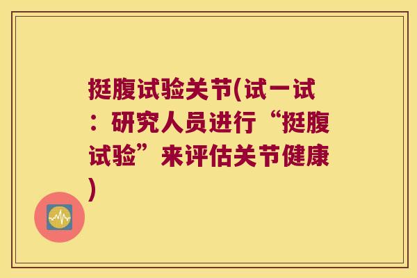 挺腹试验关节(试一试：研究人员进行“挺腹试验”来评估关节健康)