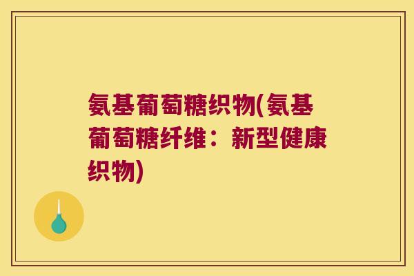 氨基葡萄糖织物(氨基葡萄糖纤维：新型健康织物)