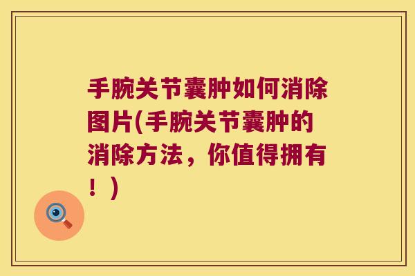 手腕关节囊肿如何消除图片(手腕关节囊肿的消除方法,你值得拥有!) 手腕关节囊肿如何消除图片(手腕关节囊肿的消除方法,你值得拥有!)
