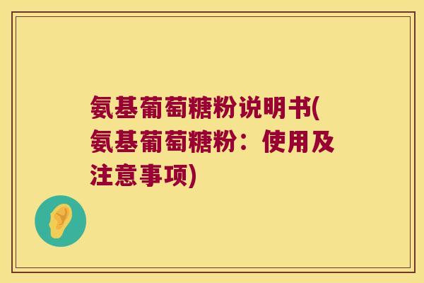 氨基葡萄糖粉说明书(氨基葡萄糖粉：使用及注意事项)