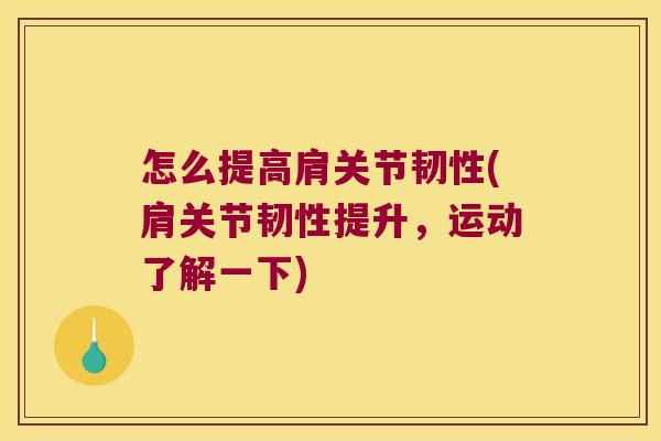 怎么提高肩关节韧性(肩关节韧性提升，运动了解一下)