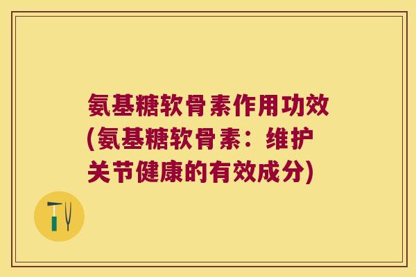 氨基糖软骨素作用功效(氨基糖软骨素:维护关节健康的有效成分) 氨基糖软骨素作用功效(氨基糖软骨素:维护关节健康的有效成分)