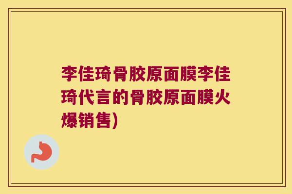 李佳琦骨胶原面膜李佳琦代言的骨胶原面膜火爆销售) 李佳琦骨胶原面膜李佳琦代言的骨胶原面膜火爆销售)