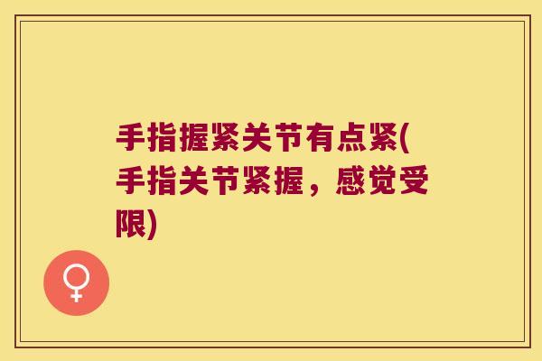 手指握紧关节有点紧(手指关节紧握,感觉受限) 手指握紧关节有点紧(手指关节紧握,感觉受限)