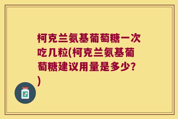 柯克兰氨基葡萄糖一次吃几粒(柯克兰氨基葡萄糖建议用量是多少?) 柯克兰氨基葡萄糖一次吃几粒(柯克兰氨基葡萄糖建议用量是多少?)