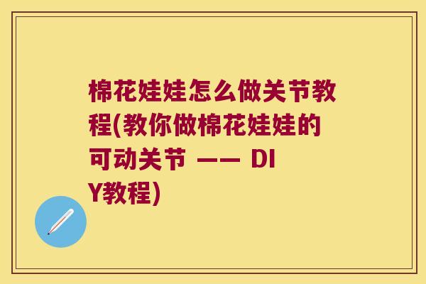 棉花娃娃怎么做关节教程(教你做棉花娃娃的可动关节 —— DIY教程)