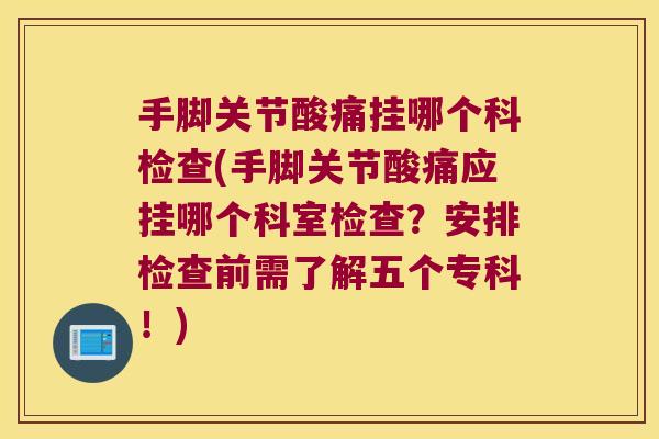 手脚关节酸痛挂哪个科检查(手脚关节酸痛应挂哪个科室检查?安排检查前需了解五个专科!) 手脚关节酸痛挂哪个科检查(手脚关节酸痛应挂哪个科室检查?安排检查前需了解五个专科!)