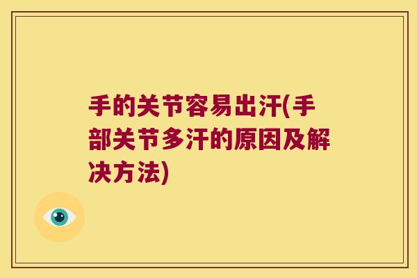 手的关节容易出汗(手部关节多汗的原因及解决方法) 手的关节容易出汗(手部关节多汗的原因及解决方法)