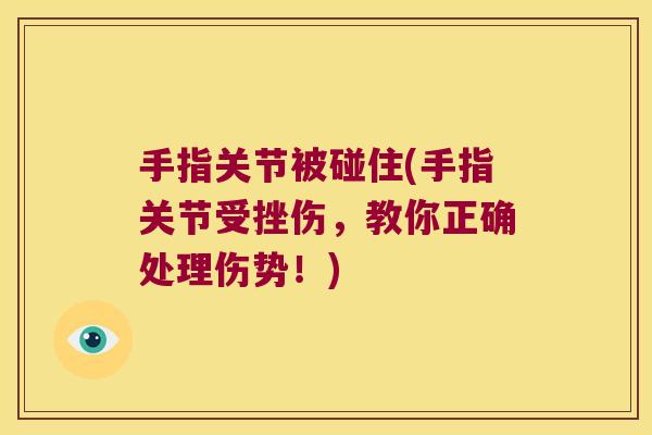 手指关节被碰住(手指关节受挫伤，教你正确处理伤势！)