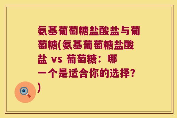 氨基葡萄糖盐酸盐与葡萄糖(氨基葡萄糖盐酸盐 vs 葡萄糖:哪一个是适合你的选择?) 氨基葡萄糖盐酸盐与葡萄糖(氨基葡萄糖盐酸盐 vs 葡萄糖:哪一个是适合你的选择?)