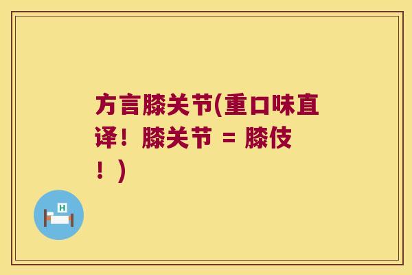 方言膝关节(重口味直译!膝关节 = 膝伎!) 方言膝关节(重口味直译!膝关节 = 膝伎!)