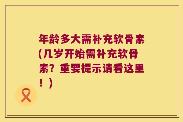 年龄多大需补充软骨素(几岁开始需补充软骨素?重要提示请看这里!) 年龄多大需补充软骨素(几岁开始需补充软骨素?重要提示请看这里!)
