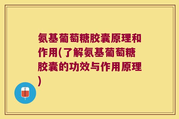 氨基葡萄糖胶囊原理和作用(了解氨基葡萄糖胶囊的功效与作用原理) 氨基葡萄糖胶囊原理和作用(了解氨基葡萄糖胶囊的功效与作用原理)