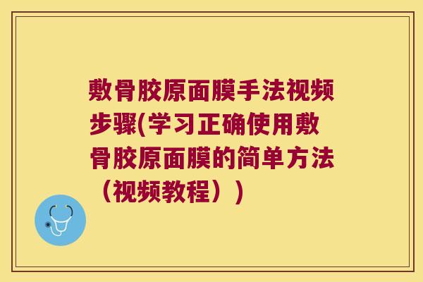 敷骨胶原面膜手法视频步骤(学习正确使用敷骨胶原面膜的简单方法(视频教程)) 敷骨胶原面膜手法视频步骤(学习正确使用敷骨胶原面膜的简单方法(视频教程))