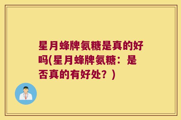星月蜂牌氨糖是真的好吗(星月蜂牌氨糖：是否真的有好处？)