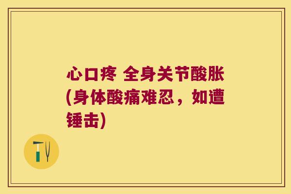 心口疼 全身关节酸胀(身体酸痛难忍,如遭锤击) 心口疼 全身关节酸胀(身体酸痛难忍,如遭锤击)