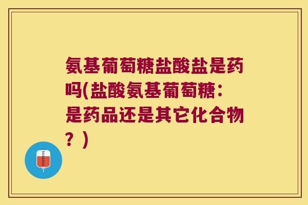 氨基葡萄糖盐酸盐是药吗(盐酸氨基葡萄糖:是药品还是其它化合物?) 氨基葡萄糖盐酸盐是药吗(盐酸氨基葡萄糖:是药品还是其它化合物?)