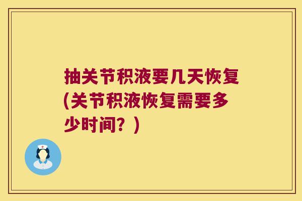 抽关节积液要几天恢复(关节积液恢复需要多少时间？)