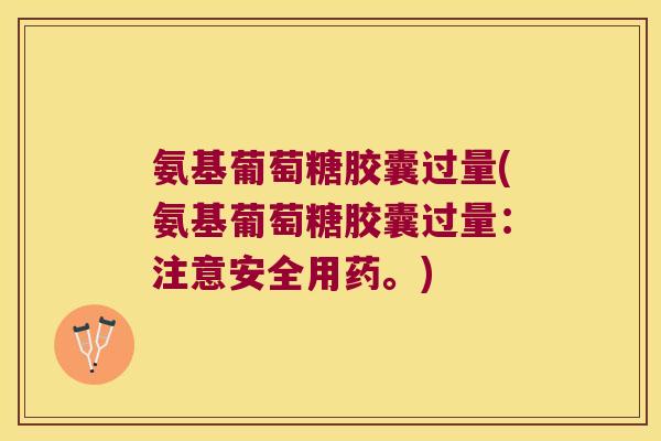 氨基葡萄糖胶囊过量(氨基葡萄糖胶囊过量：注意安全用药。)