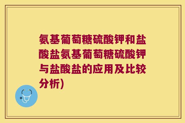 氨基葡萄糖硫酸钾和盐酸盐氨基葡萄糖硫酸钾与盐酸盐的应用及比较分析) 氨基葡萄糖硫酸钾和盐酸盐氨基葡萄糖硫酸钾与盐酸盐的应用及比较分析)