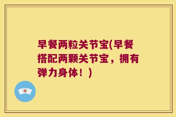 早餐两粒关节宝(早餐搭配两颗关节宝，拥有弹力身体！)