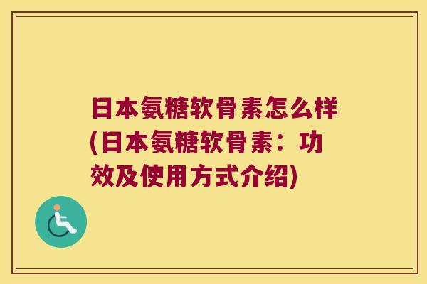 日本氨糖软骨素怎么样(日本氨糖软骨素：功效及使用方式介绍)