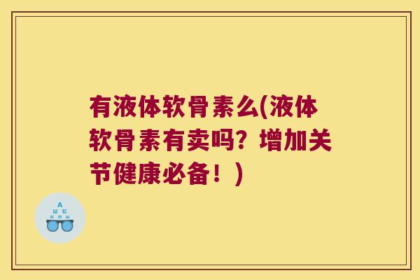 有液体软骨素么(液体软骨素有卖吗？增加关节健康必备！)