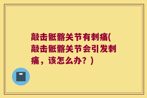 敲击骶髂关节有刺痛(敲击骶髂关节会引发刺痛，该怎么办？)