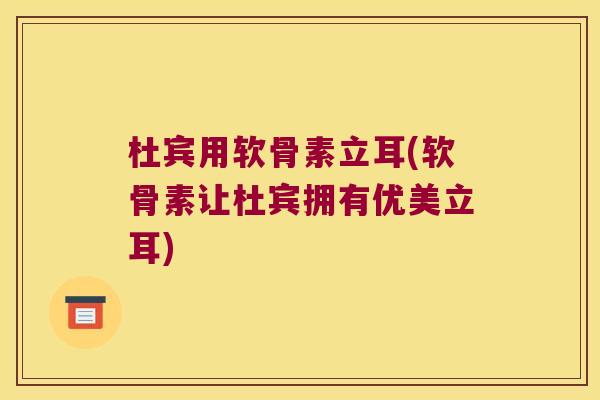 杜宾用软骨素立耳(软骨素让杜宾拥有优美立耳)