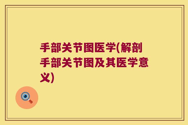 手部关节图医学(解剖手部关节图及其医学意义)