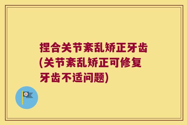 捏合关节紊乱矫正牙齿(关节紊乱矫正可修复牙齿不适问题)