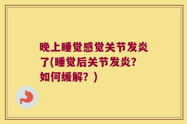 晚上睡觉感觉关节发炎了(睡觉后关节发炎?如何缓解?) 晚上睡觉感觉关节发炎了(睡觉后关节发炎?如何缓解?)