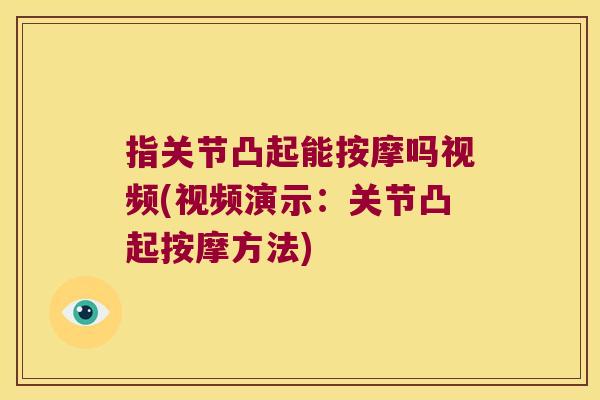 指关节凸起能按摩吗视频(视频演示：关节凸起按摩方法)