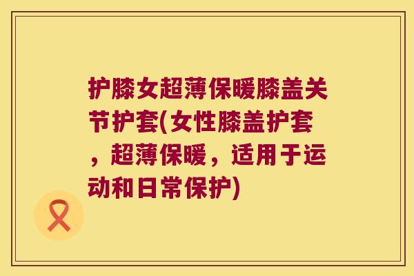 护膝女超薄保暖膝盖关节护套(女性膝盖护套,超薄保暖,适用于运动和日常保护) 护膝女超薄保暖膝盖关节护套(女性膝盖护套,超薄保暖,适用于运动和日常保护)