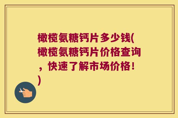 橄榄氨糖钙片多少钱(橄榄氨糖钙片价格查询，快速了解市场价格！)