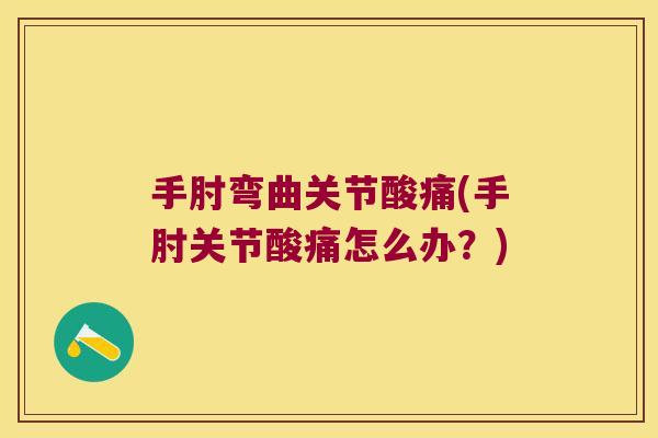 手肘弯曲关节酸痛(手肘关节酸痛怎么办?) 手肘弯曲关节酸痛(手肘关节酸痛怎么办?)