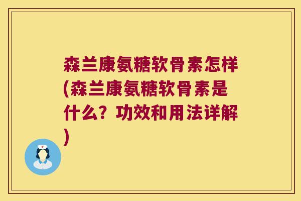 森兰康氨糖软骨素怎样(森兰康氨糖软骨素是什么？功效和用法详解)