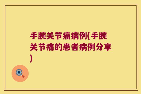 手腕关节痛例(手腕关节痛的患者例分享) 手腕关节痛例(手腕关节痛的患者例分享)