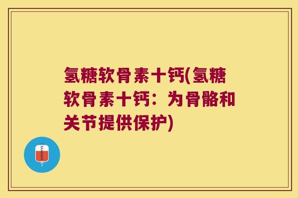 氢糖软骨素十钙(氢糖软骨素十钙：为骨骼和关节提供保护)