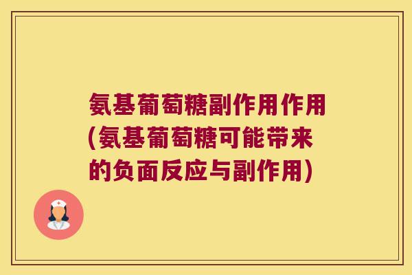 氨基葡萄糖副作用作用(氨基葡萄糖可能带来的负面反应与副作用)