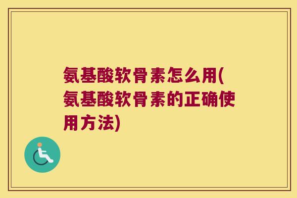 氨基酸软骨素怎么用(氨基酸软骨素的正确使用方法)