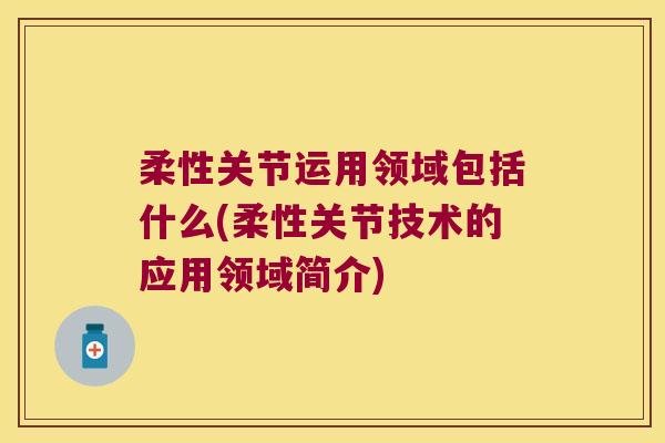 柔性关节运用领域包括什么(柔性关节技术的应用领域简介)
