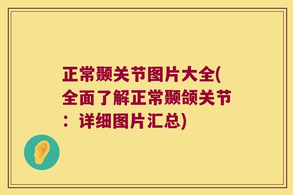 正常颞关节图片大全(全面了解正常颞颌关节：详细图片汇总)