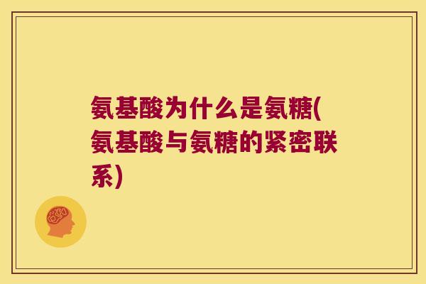 氨基酸为什么是氨糖(氨基酸与氨糖的紧密联系) 氨基酸为什么是氨糖(氨基酸与氨糖的紧密联系)