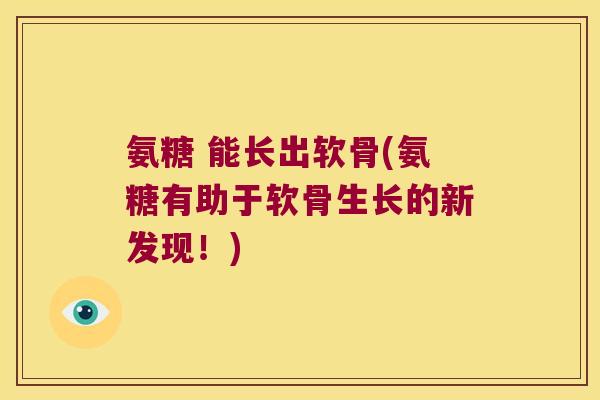 氨糖 能长出软骨(氨糖有助于软骨生长的新发现!) 氨糖 能长出软骨(氨糖有助于软骨生长的新发现!)