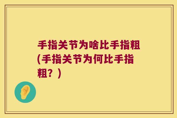 手指关节为啥比手指粗(手指关节为何比手指粗?) 手指关节为啥比手指粗(手指关节为何比手指粗?)