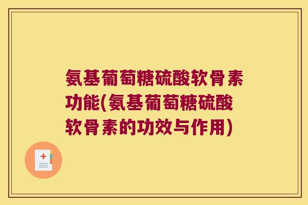 氨基葡萄糖硫酸软骨素功能(氨基葡萄糖硫酸软骨素的功效与作用)