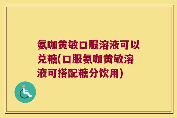 氨咖黄敏口服溶液可以兑糖(口服氨咖黄敏溶液可搭配糖分饮用) 氨咖黄敏口服溶液可以兑糖(口服氨咖黄敏溶液可搭配糖分饮用)